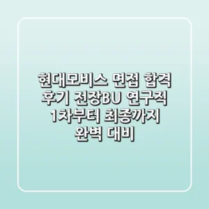 현대모비스 면접 합격 후기: 전장BU 연구직 1차부터 최종까지 완벽 대비
