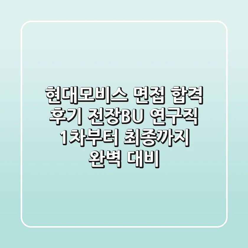 현대모비스 면접 합격 후기: 전장BU 연구직 1차부터 최종까지 완벽 대비