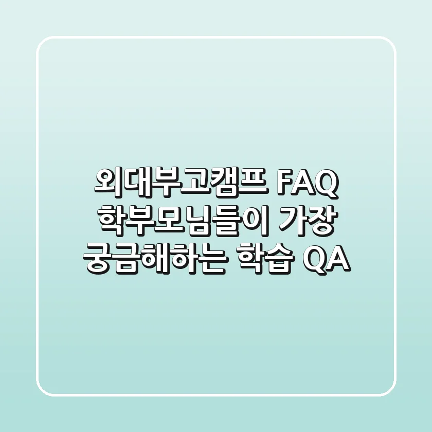 외대부고캠프 FAQ: 학부모님들이 가장 궁금해하는 학습 Q&A