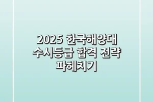 2025 한국해양대 수시등급, 합격 전략 파헤치기
