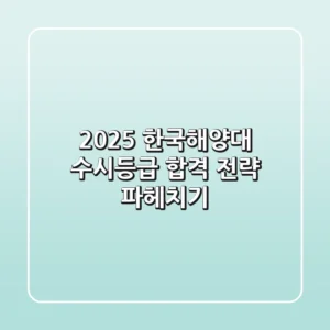 2025 한국해양대 수시등급, 합격 전략 파헤치기
