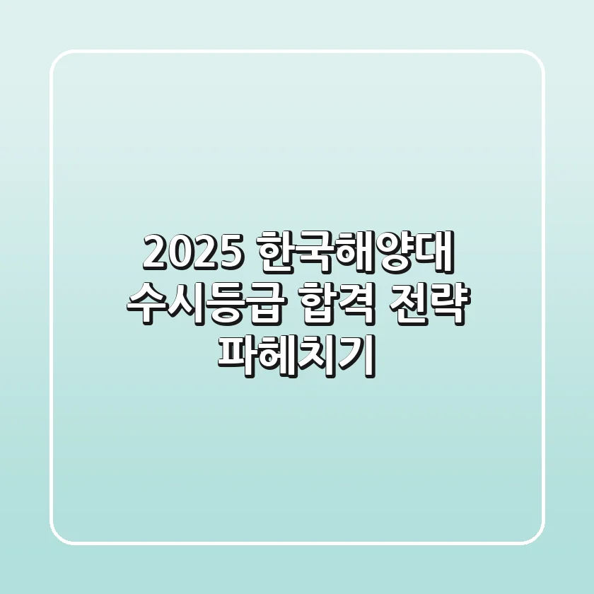 2025 한국해양대 수시등급, 합격 전략 파헤치기