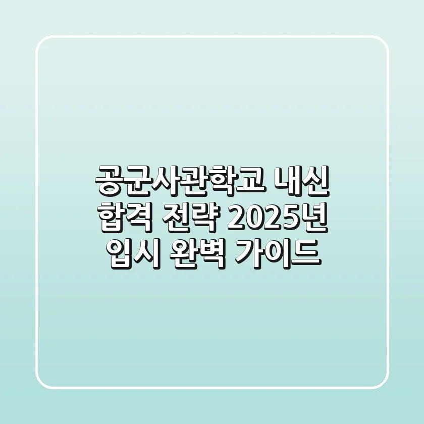 공군사관학교 내신 합격 전략: 2025년 입시 완벽 가이드