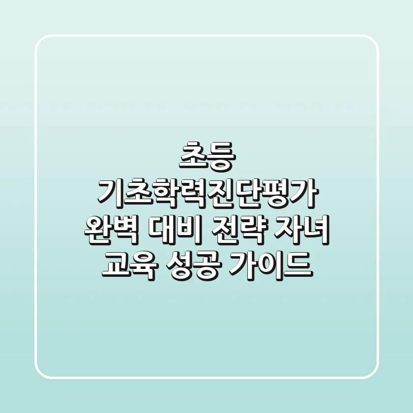초등 기초학력진단평가 완벽 대비 전략: 자녀 교육 성공 가이드