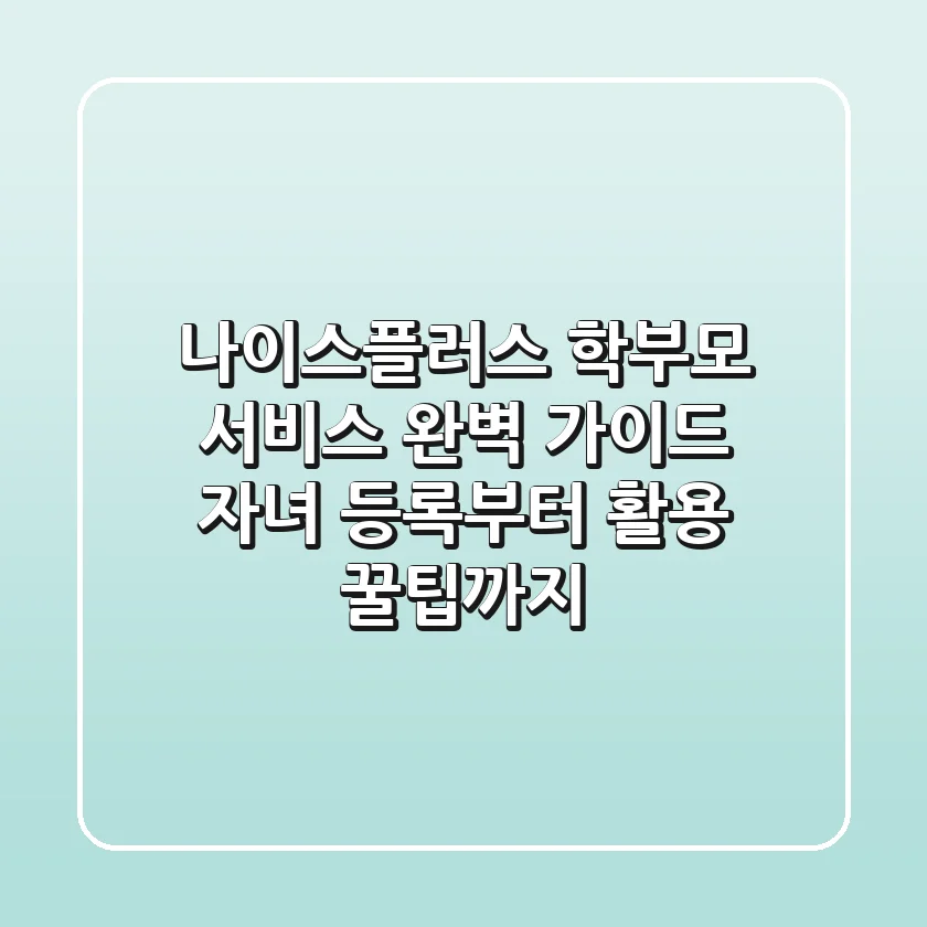 나이스플러스 학부모 서비스 완벽 가이드: 자녀 등록부터 활용 꿀팁까지!
