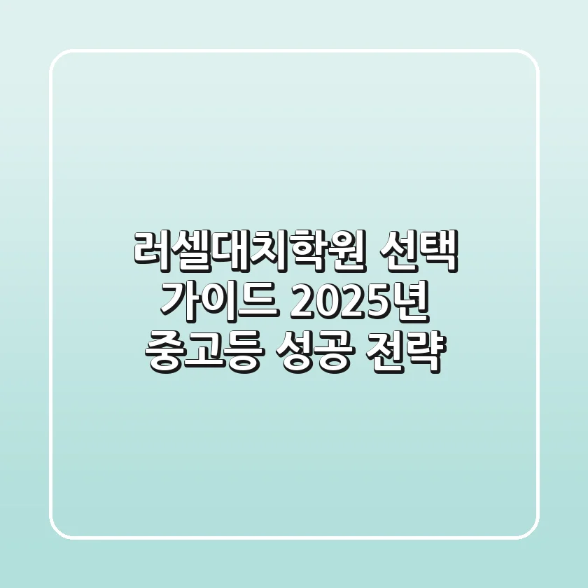 러셀대치학원 선택 가이드: 2025년 중고등 성공 전략