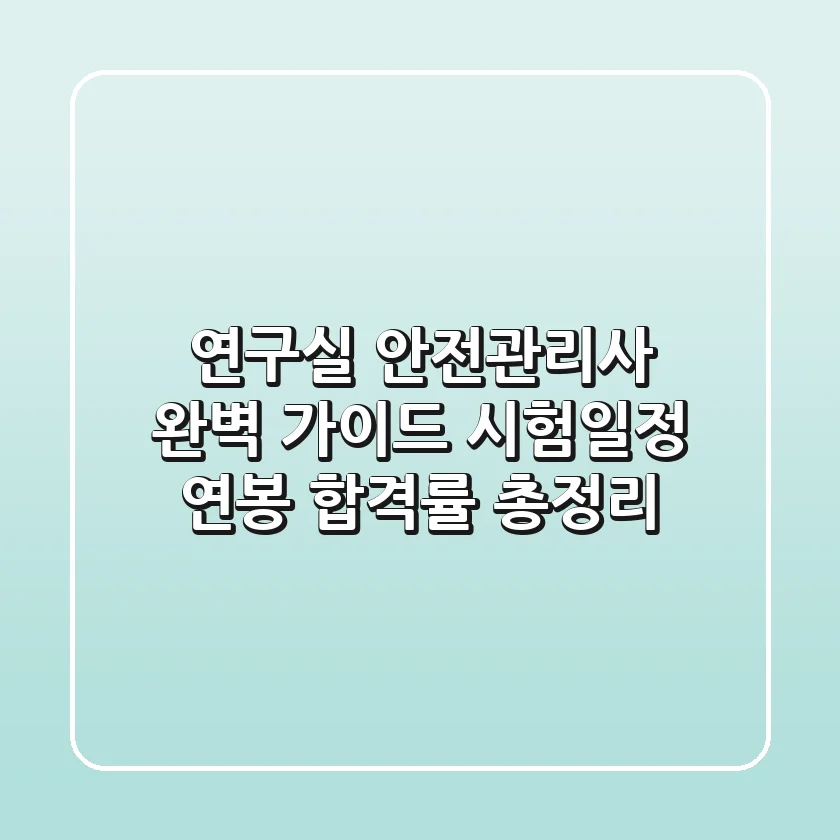 연구실 안전관리사 완벽 가이드: 시험일정, 연봉, 합격률 총정리
