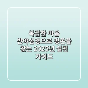 복잡한 마음, 반야심경으로 평온을 찾는 2025년 실천 가이드