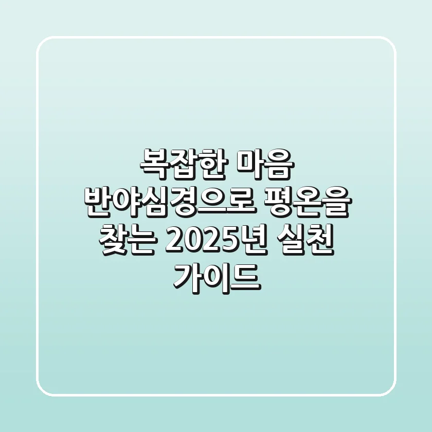 복잡한 마음, 반야심경으로 평온을 찾는 2025년 실천 가이드