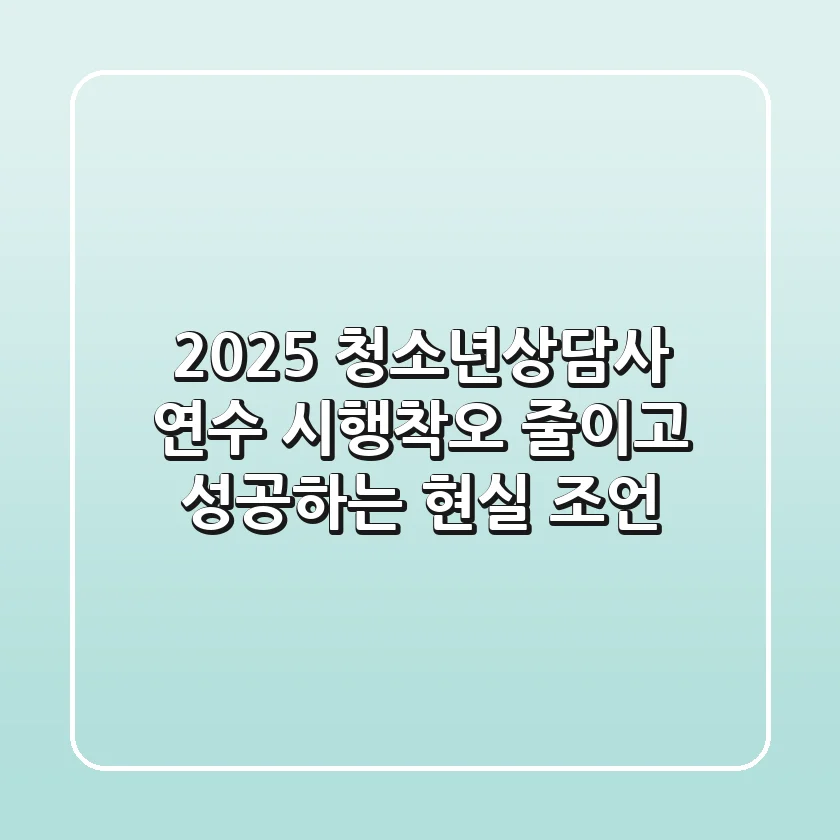 2025 청소년상담사 연수, 시행착오 줄이고 성공하는 현실 조언