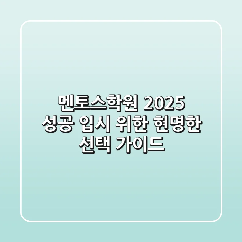 멘토스학원, 2025 성공 입시 위한 현명한 선택 가이드
