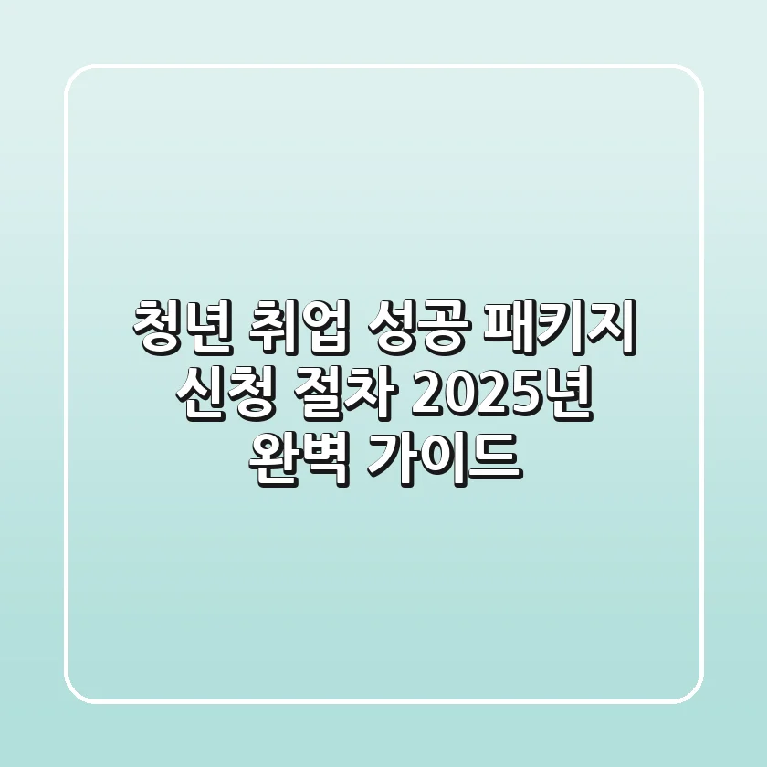 청년 취업 성공 패키지 신청 절차, 2025년 완벽 가이드