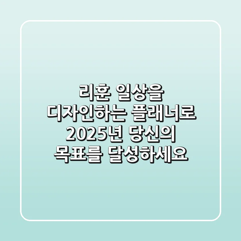 리훈, 일상을 디자인하는 플래너로 2025년 당신의 목표를 달성하세요!