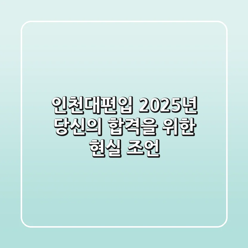 인천대편입, 2025년 당신의 합격을 위한 현실 조언
