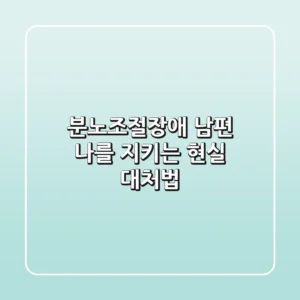 분노조절장애 남편: 나를 지키는 현실 대처법
