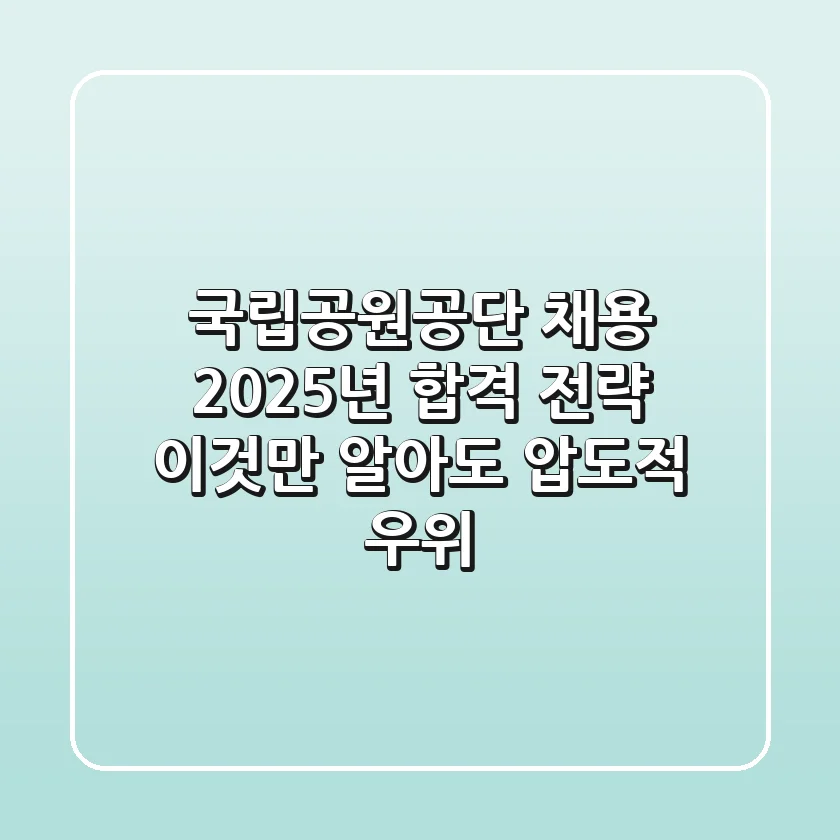 국립공원공단 채용, 2025년 합격 전략: 이것만 알아도 압도적 우위!