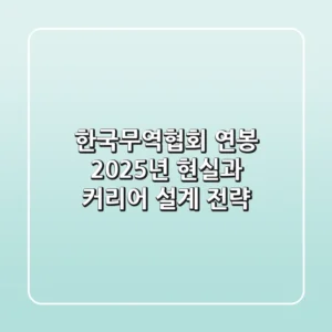 한국무역협회 연봉, 2025년 현실과 커리어 설계 전략