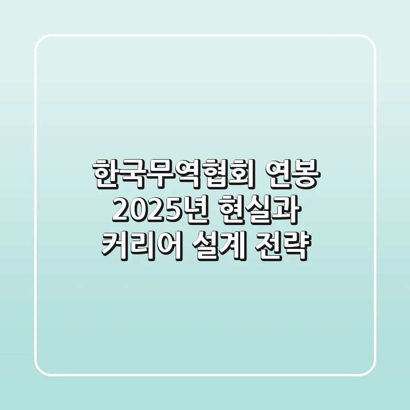 한국무역협회 연봉, 2025년 현실과 커리어 설계 전략