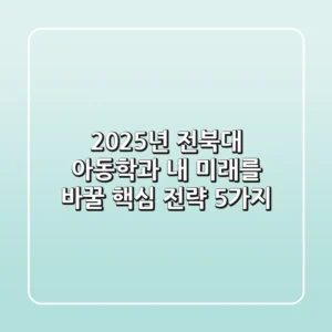 2025년 전북대 아동학과, 내 미래를 바꿀 핵심 전략 5가지