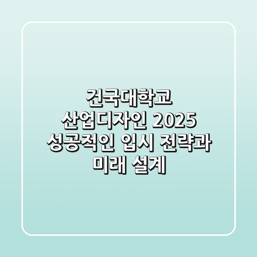 건국대학교 산업디자인 2025: 성공적인 입시 전략과 미래 설계