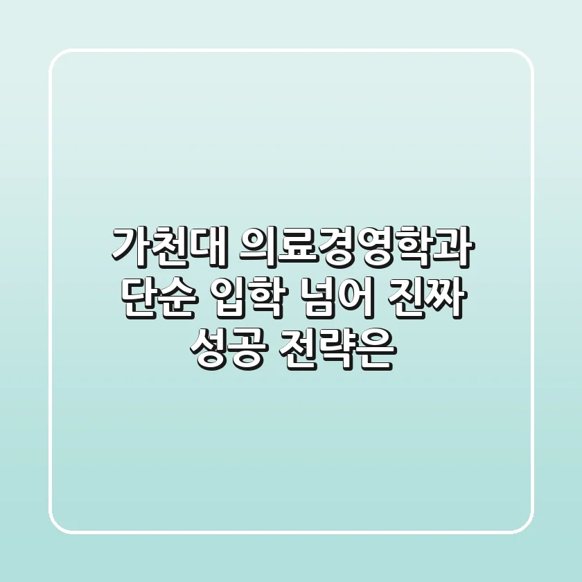 가천대 의료경영학과, 단순 입학 넘어 진짜 성공 전략은?