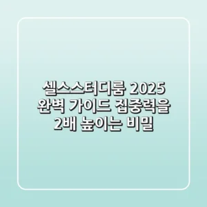 셀스스터디룸 2025 완벽 가이드: 집중력을 2배 높이는 비밀