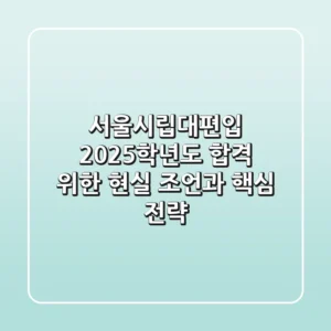 서울시립대편입, 2025학년도 합격 위한 현실 조언과 핵심 전략