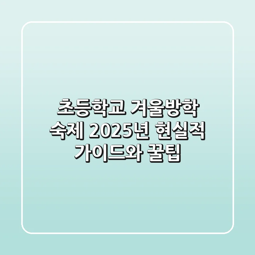 초등학교 겨울방학 숙제: 2025년 현실적 가이드와 꿀팁