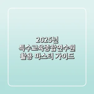2025년, 특수교육종합연수원 활용 마스터 가이드