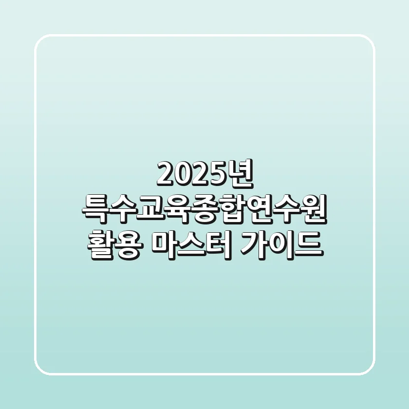 2025년, 특수교육종합연수원 활용 마스터 가이드