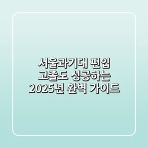서울과기대 편입, 고졸도 성공하는 2025년 완벽 가이드!