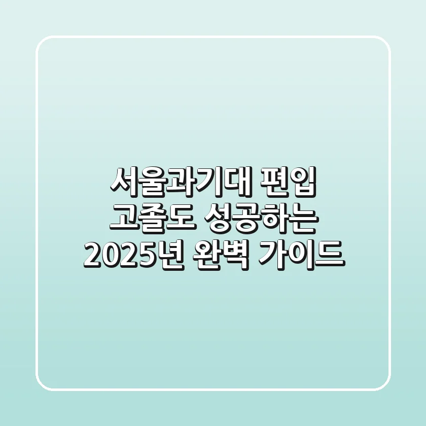 서울과기대 편입, 고졸도 성공하는 2025년 완벽 가이드!