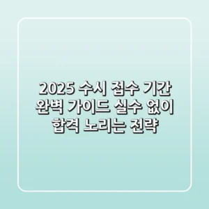 2025 수시 접수 기간 완벽 가이드: 실수 없이 합격 노리는 전략