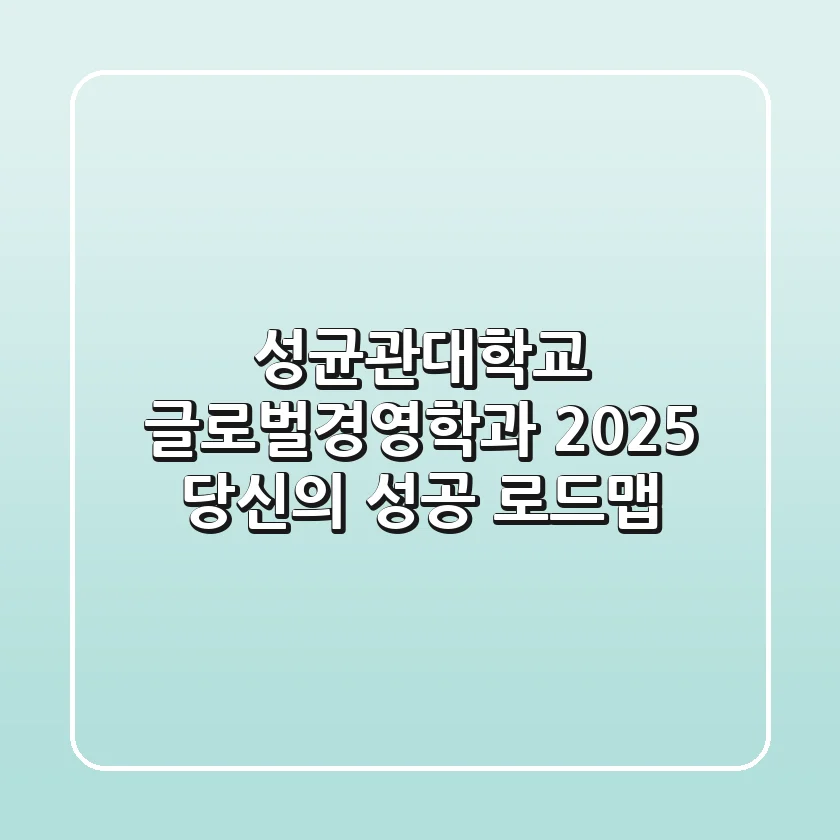 성균관대학교 글로벌경영학과, 2025 당신의 성공 로드맵