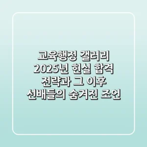 교육행정 갤러리, 2025년 현실 합격 전략과 그 이후: 선배들의 숨겨진 조언