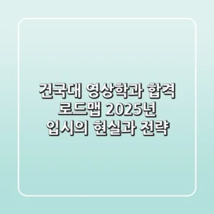 건국대 영상학과, 합격 로드맵: 2025년 입시의 현실과 전략