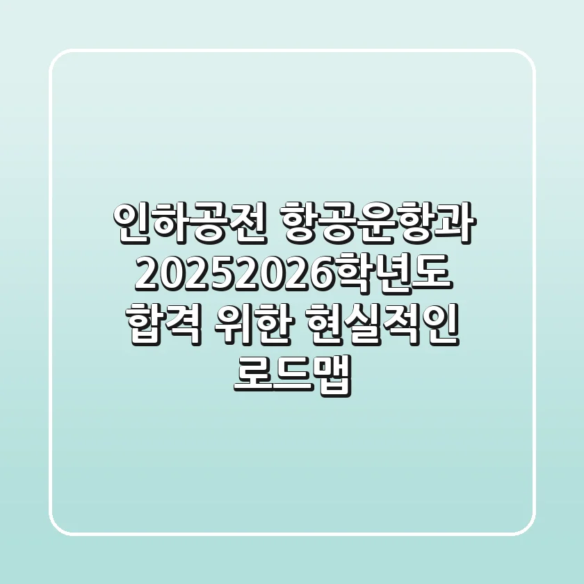 인하공전 항공운항과, 2025/2026학년도 합격 위한 현실적인 로드맵