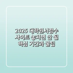2025 대학원서접수 사이트, 놓치면 안 될 핵심 기간과 꿀팁