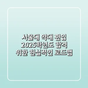 서울대 약대 편입, 2025학년도 합격 위한 현실적인 로드맵