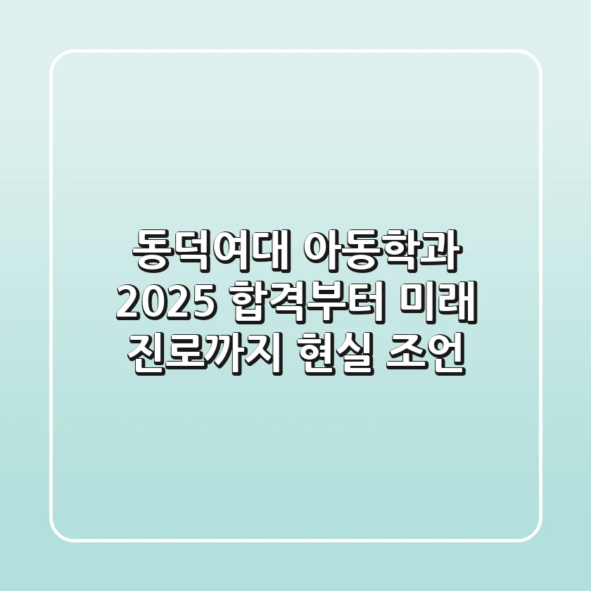 동덕여대 아동학과, 2025 합격부터 미래 진로까지 현실 조언