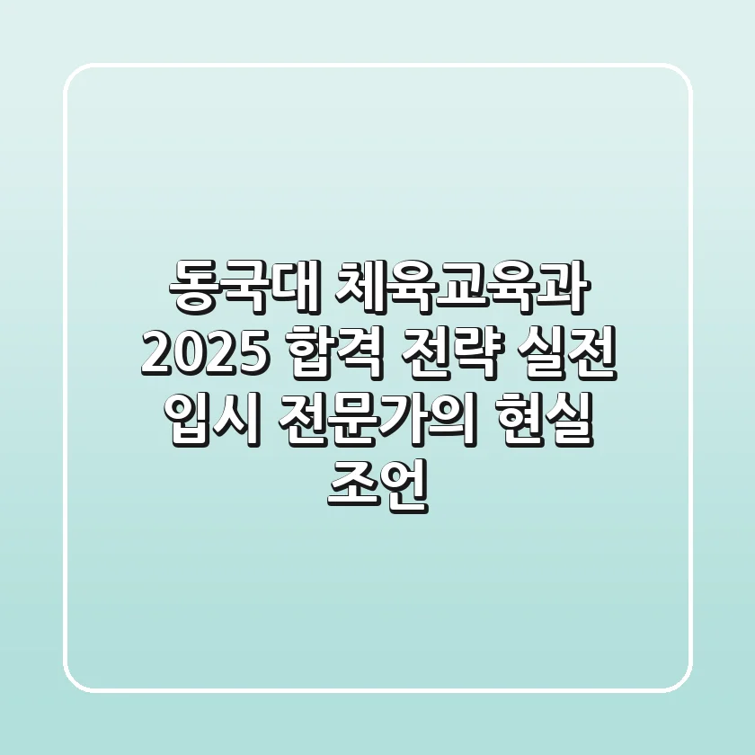 동국대 체육교육과 2025 합격 전략: 실전 입시 전문가의 현실 조언