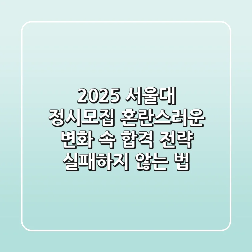 2025 서울대 정시모집, 혼란스러운 변화 속 합격 전략 (실패하지 않는 법)
