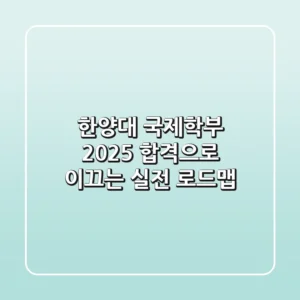 한양대 국제학부 2025, 합격으로 이끄는 실전 로드맵