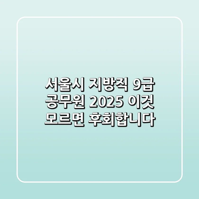 서울시 지방직 9급 공무원 2025, '이것' 모르면 후회합니다