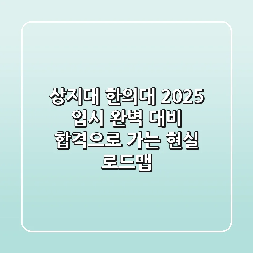 상지대 한의대, 2025 입시 완벽 대비! 합격으로 가는 현실 로드맵