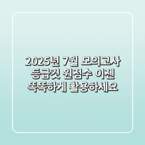 2025년 7월 모의고사 등급컷 원점수, 이젠 똑똑하게 활용하세요!