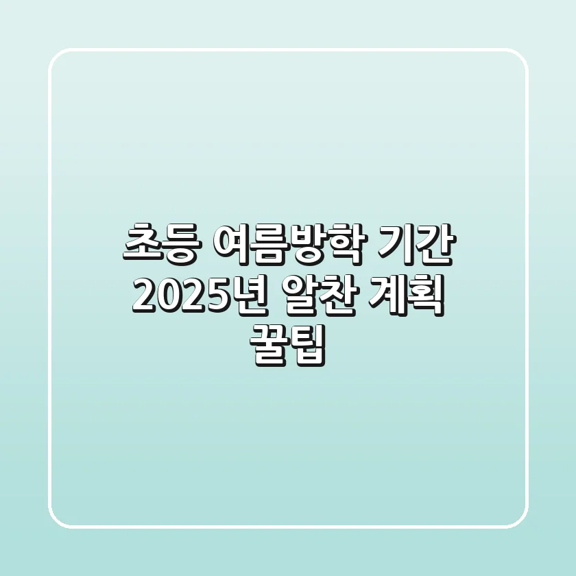 초등 여름방학 기간, 2025년 알찬 계획 꿀팁!