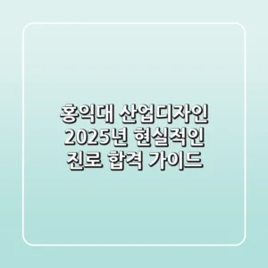 홍익대 산업디자인, 2025년 현실적인 진로 & 합격 가이드