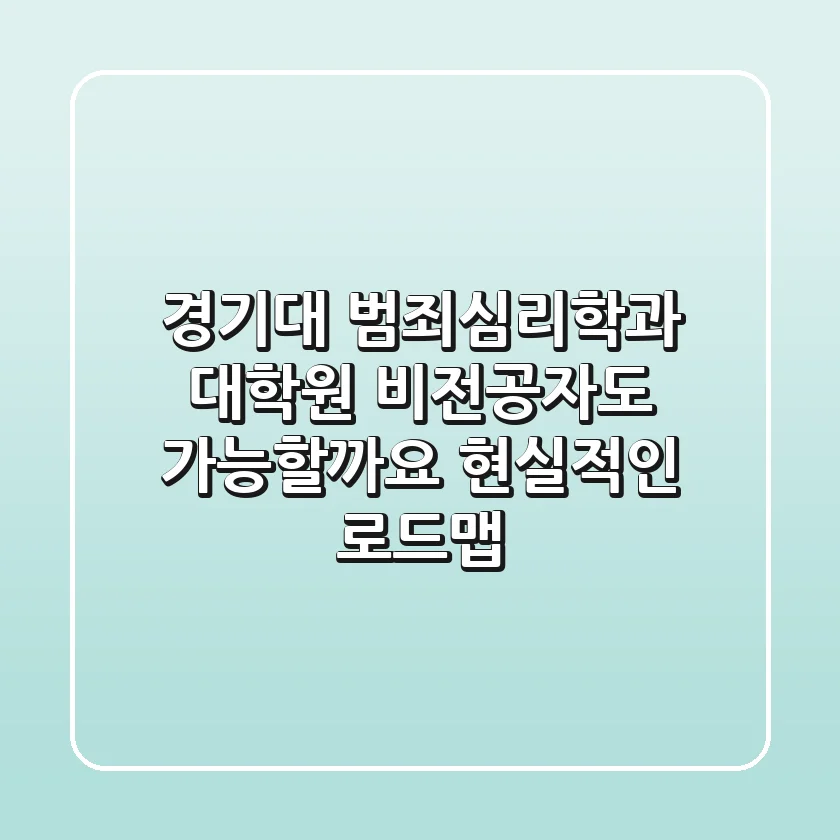 경기대 범죄심리학과 대학원, 비전공자도 가능할까요? 현실적인 로드맵!
