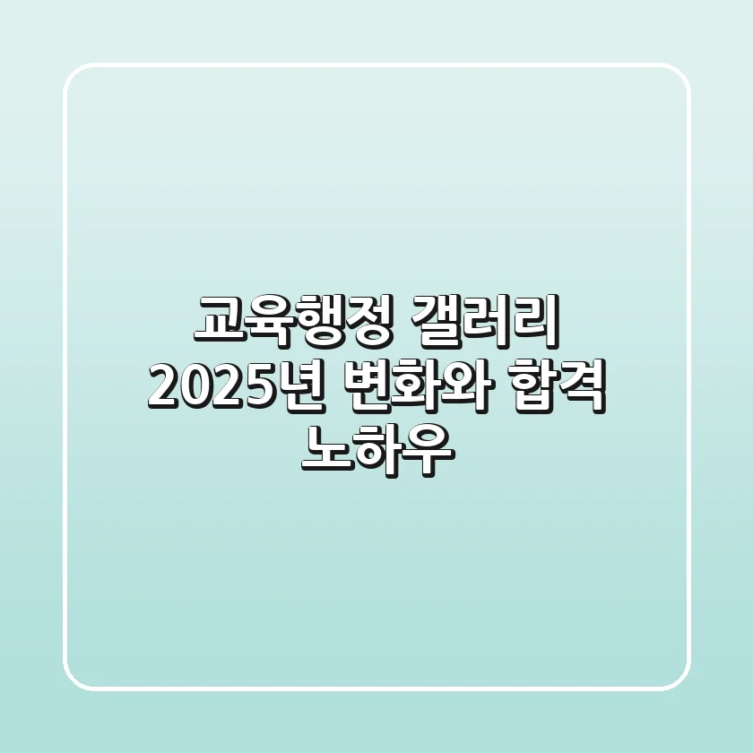 교육행정 갤러리, 2025년 변화와 합격 노하우